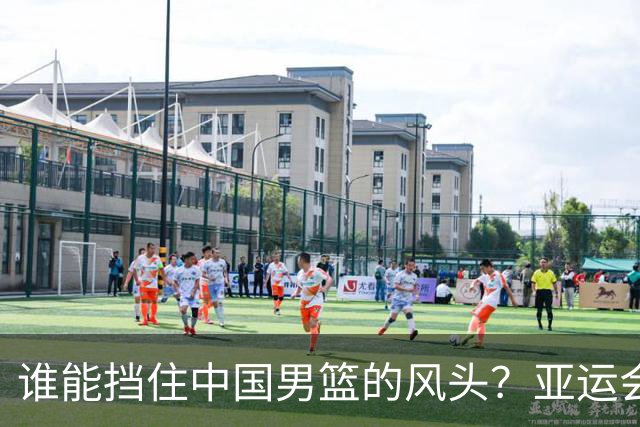 谁能挡住中国男篮的风头？亚运会四强战即将打响！